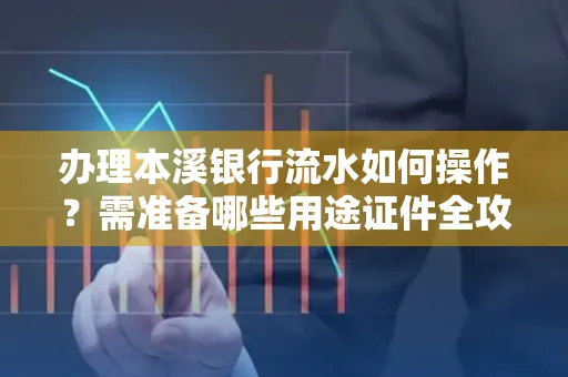 办理本溪银行流水如何操作?需准备哪些用途证件全攻略?