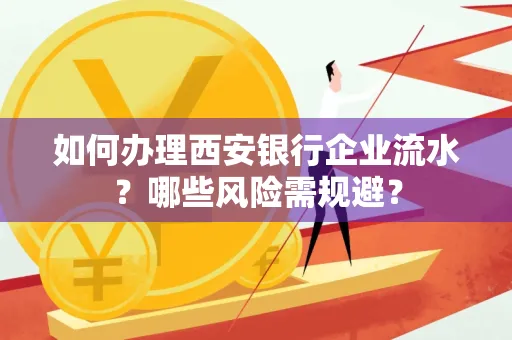 如何办理西安银行企业流水?哪些风险需规避?