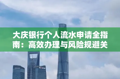 大庆银行个人流水申请全指南:高效办理与风险规避关键攻略