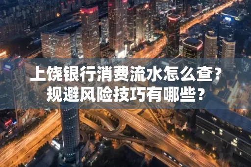 上饶银行消费流水怎么查?规避风险技巧有哪些?