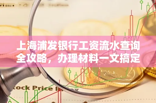 上海浦发银行工资流水查询全攻略,办理材料一文搞定
