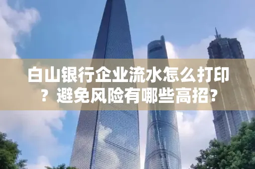 白山银行企业流水怎么打印?避免风险有哪些高招?