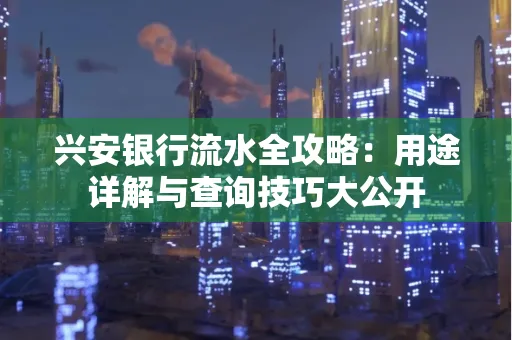 兴安银行流水全攻略:用途详解与查询技巧大公开
