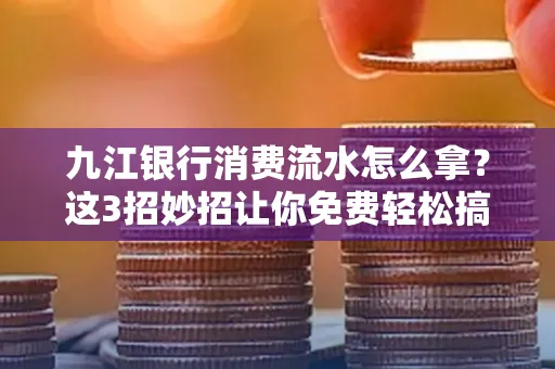 九江银行消费流水怎么拿?这3招妙招让你免费轻松搞定