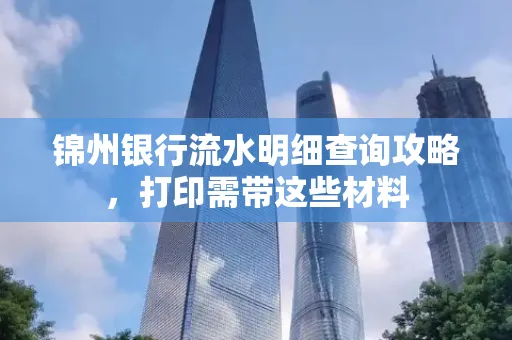 锦州银行流水明细查询攻略,打印需带这些材料