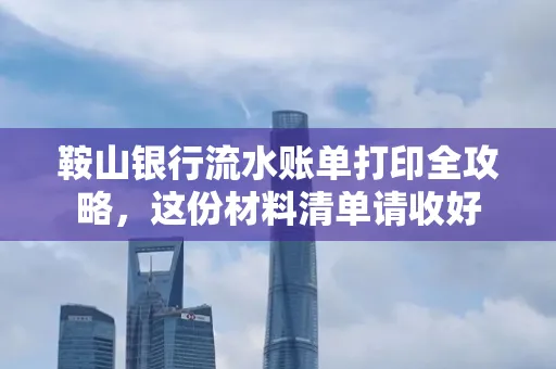 鞍山银行流水账单打印全攻略,这份材料清单请收好