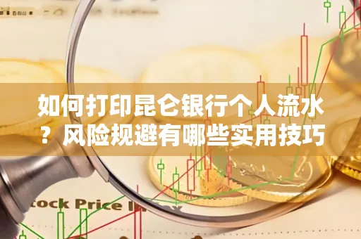 如何打印昆仑银行个人流水?风险规避有哪些实用技巧?