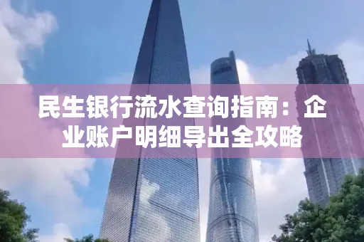 民生银行流水查询指南:企业账户明细导出全攻略