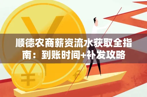 顺德农商薪资流水获取全指南:到账时间+补发攻略