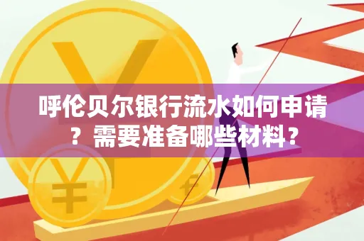 呼伦贝尔银行流水如何申请?需要准备哪些材料?