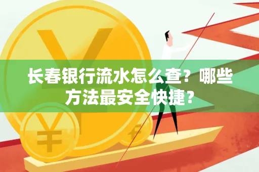 长春银行流水怎么查?哪些方法最安全快捷?