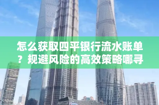 怎么获取四平银行流水账单?规避风险的高效策略哪寻?