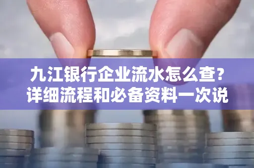 九江银行企业流水怎么查?详细流程和必备资料一次说清