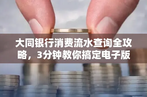 大同银行消费流水查询全攻略,3分钟教你搞定电子版打印