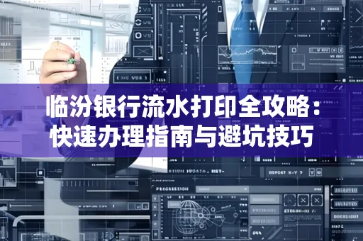 临汾银行流水打印全攻略:快速办理指南与避坑技巧