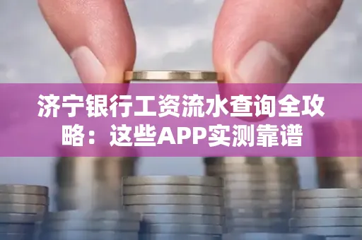 济宁银行工资流水查询全攻略:这些APP实测靠谱