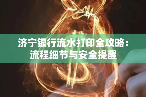 济宁银行流水打印全攻略:流程细节与安全提醒