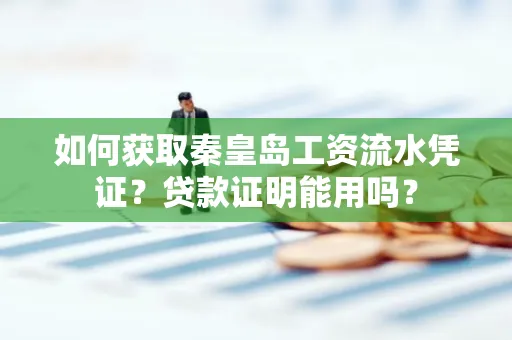 如何获取秦皇岛工资流水凭证?贷款证明能用吗?