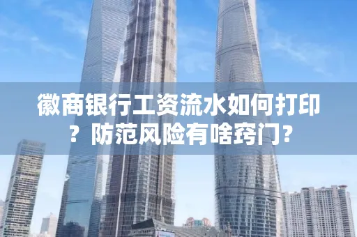 徽商银行工资流水如何打印?防范风险有啥窍门?