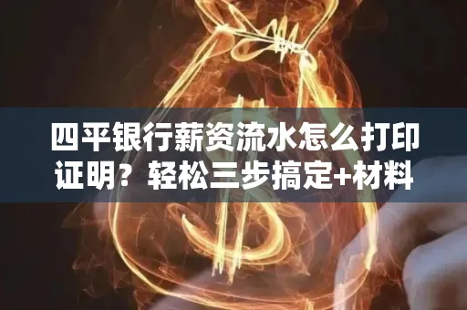 四平银行薪资流水怎么打印证明?轻松三步搞定+材料清单