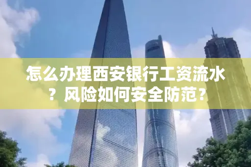 怎么办理西安银行工资流水?风险如何安全防范?