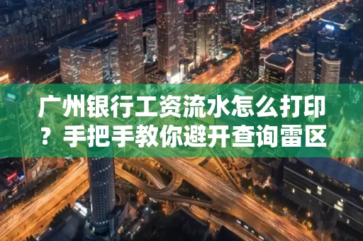 广州银行工资流水怎么打印?手把手教你避开查询雷区