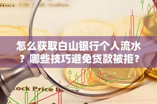 怎么获取白山银行个人流水?哪些技巧避免贷款被拒?