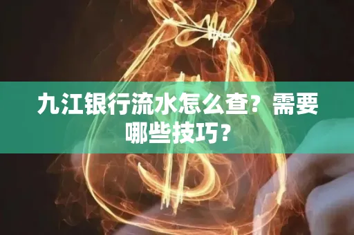 九江银行流水怎么查?需要哪些技巧?