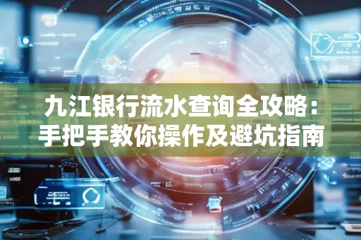 九江银行流水查询全攻略:手把手教你操作及避坑指南