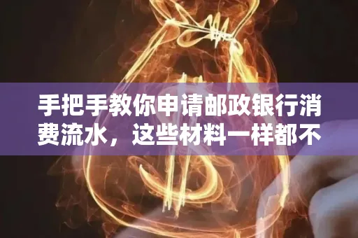 手把手教你申请邮政银行消费流水,这些材料一样都不能少!
