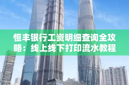 恒丰银行工资明细查询全攻略:线上线下打印流水教程