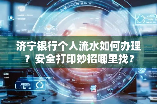 济宁银行个人流水如何办理?安全打印妙招哪里找?