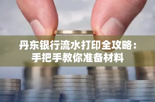 丹东银行流水打印全攻略:手把手教你准备材料